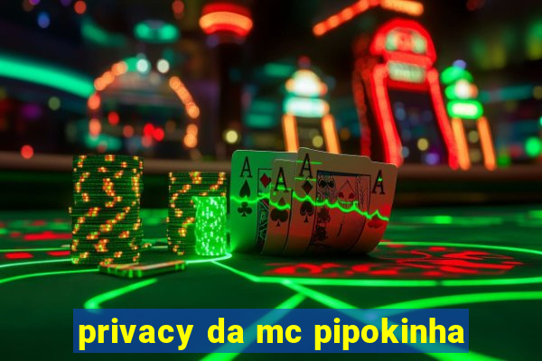 privacy da mc pipokinha